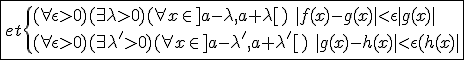 \fbox{et\{{(\forall\epsilon>0)(\exists\lambda>0)(\forall x\in]a-\lambda,a+\lambda[)\hspace{5}|f(x)-g(x)|<\epsilon|g(x)|\\(\forall\epsilon>0)(\exists\lambda'>0)(\forall x\in]a-\lambda',a+\lambda'[)\hspace{5}|g(x)-h(x)|<\epsilon|h(x)|}